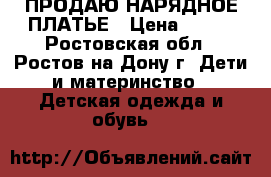  ПРОДАЮ НАРЯДНОЕ ПЛАТЬЕ › Цена ­ 900 - Ростовская обл., Ростов-на-Дону г. Дети и материнство » Детская одежда и обувь   